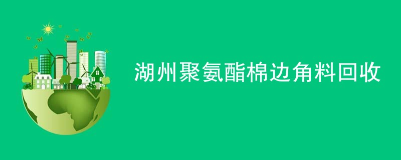 湖州聚氨酯棉边角料回收