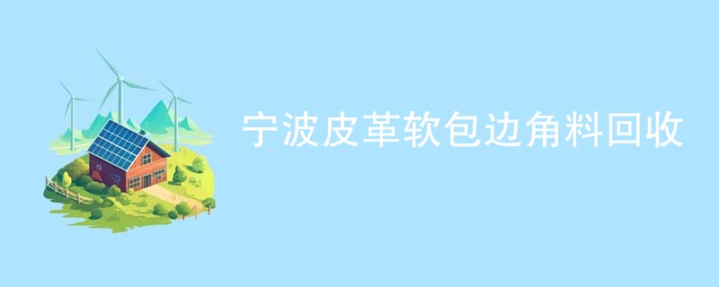 宁波皮革软包边角料回收