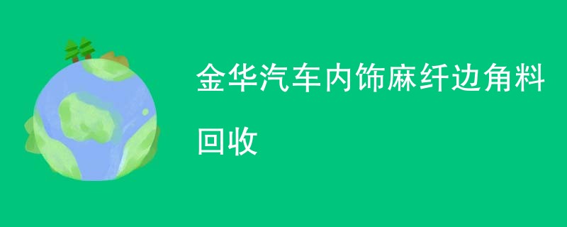 金华汽车内饰麻纤边角料回收
