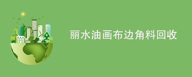丽水油画布边角料回收