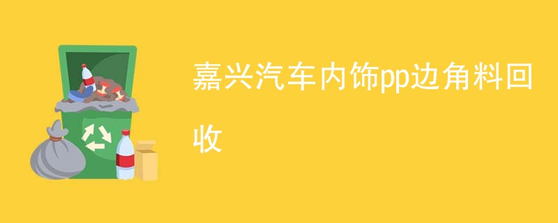 嘉兴汽车内饰pp边角料回收