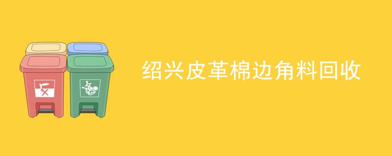 绍兴皮革棉边角料回收