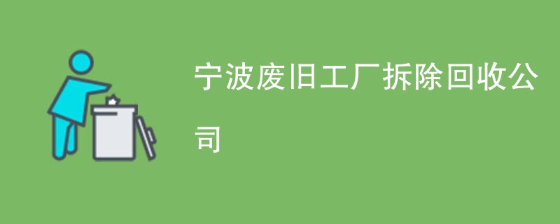 宁波废旧工厂拆除回收公司