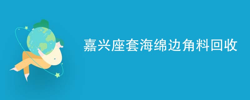 嘉兴座套海绵边角料回收