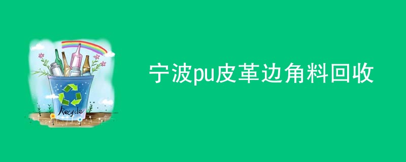 宁波pu皮革边角料回收