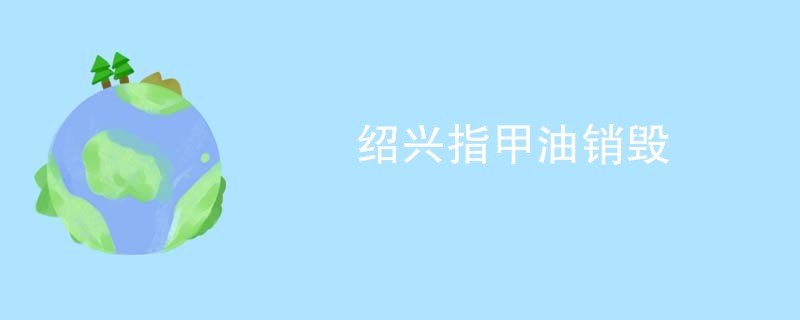 绍兴指甲油销毁