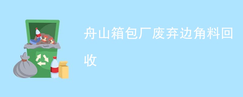 舟山箱包厂废弃边角料回收
