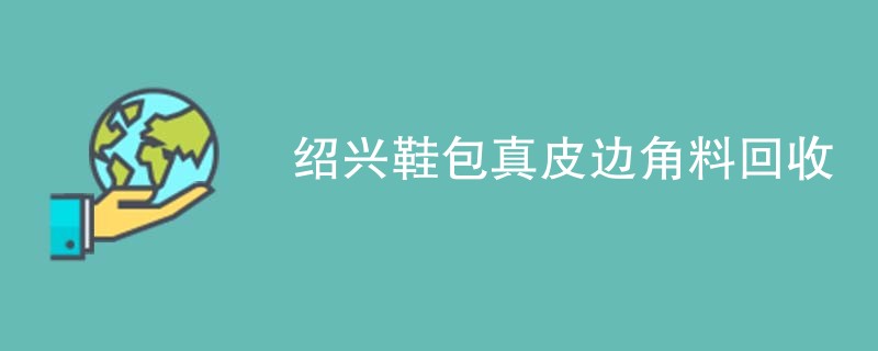 绍兴鞋包真皮边角料回收