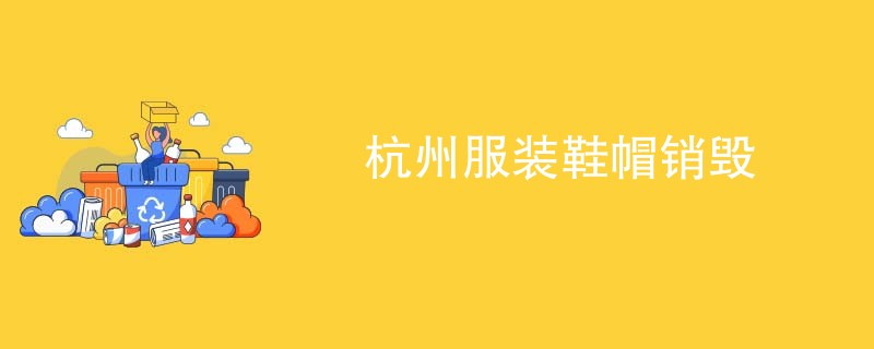 杭州服装鞋帽销毁