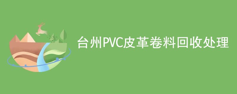 台州PVC皮革卷料回收处理