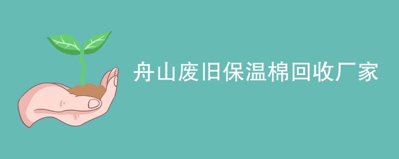 舟山废旧保温棉回收厂家