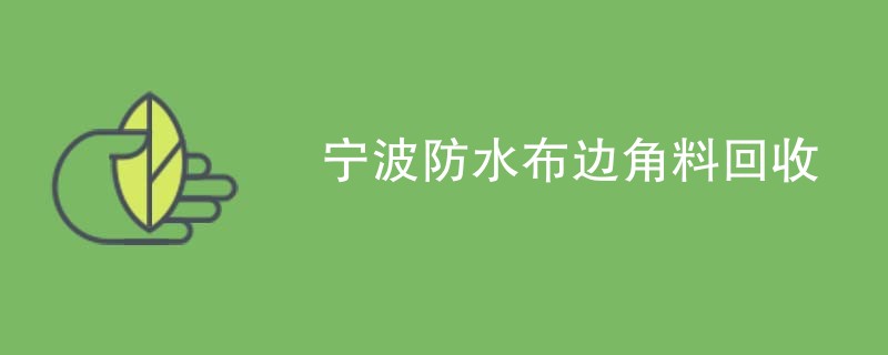 宁波防水布边角料回收