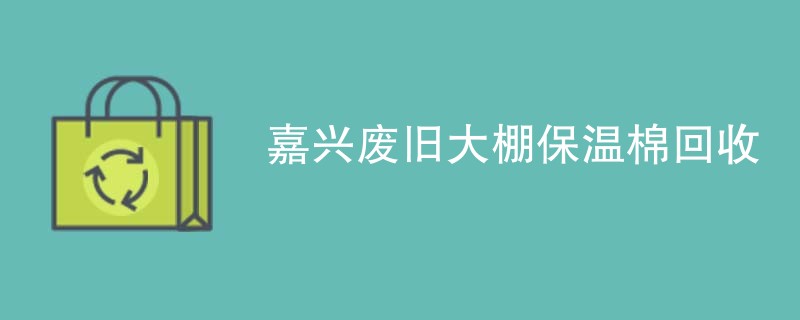 嘉兴废旧大棚保温棉回收