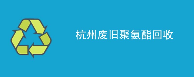 杭州废旧聚氨酯回收