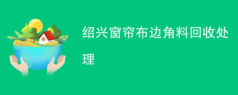 绍兴窗帘布边角料回收处理
