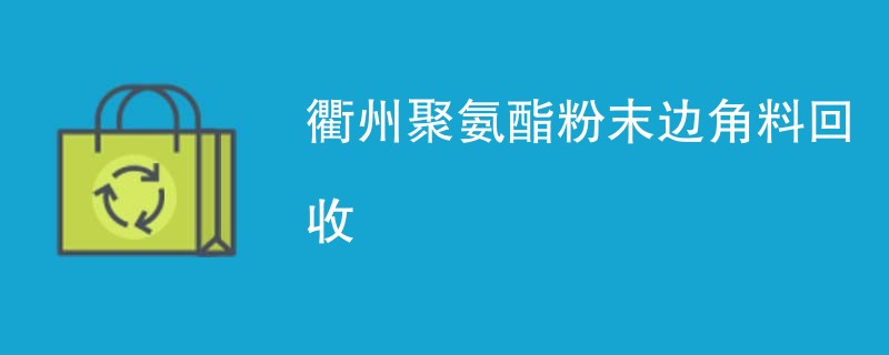 衢州聚氨酯粉末边角料回收