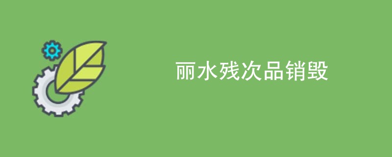 丽水残次品销毁