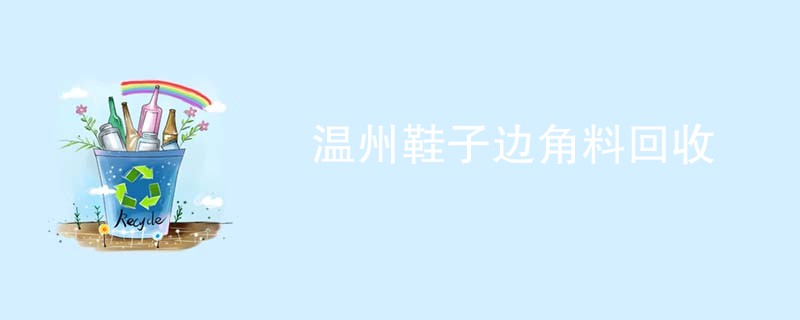 温州鞋子边角料回收