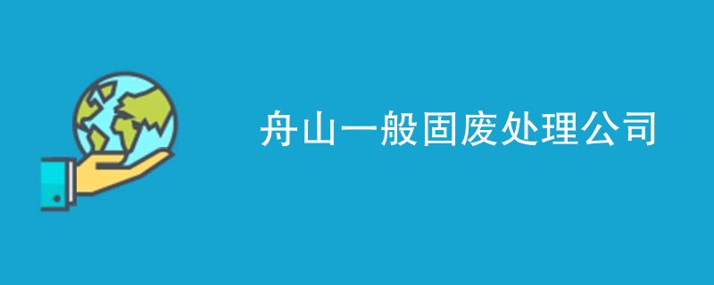 舟山一般固废处理公司