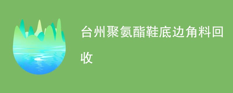 台州聚氨酯鞋底边角料回收