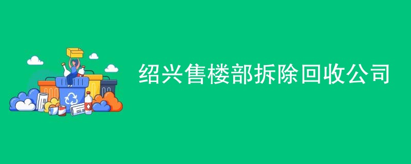 绍兴售楼部拆除回收公司