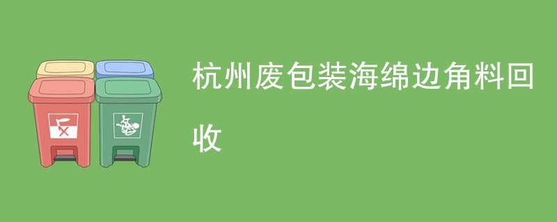 杭州废包装海绵边角料回收