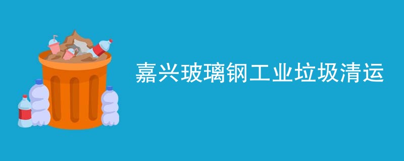 嘉兴玻璃钢工业垃圾清运