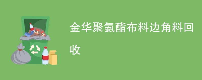 金华聚氨酯布料边角料回收