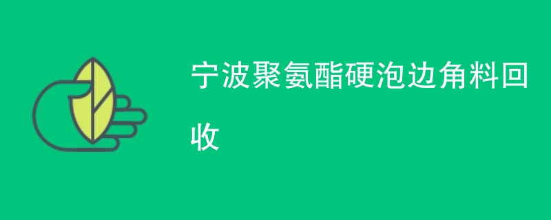 宁波聚氨酯硬泡边角料回收