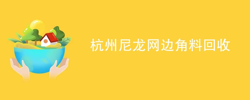 杭州尼龙网边角料回收