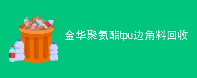金华聚氨酯tpu边角料回收