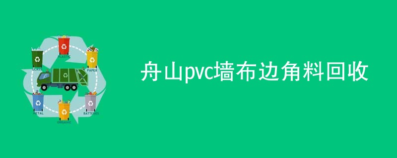 舟山pvc墙布边角料回收