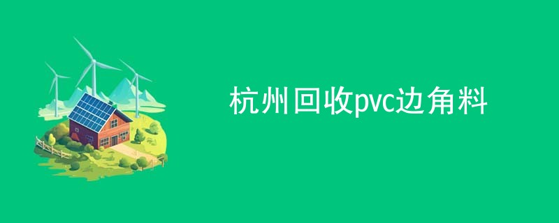 杭州回收pvc边角料