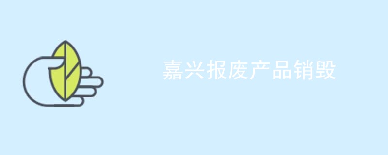 嘉兴报废产品销毁
