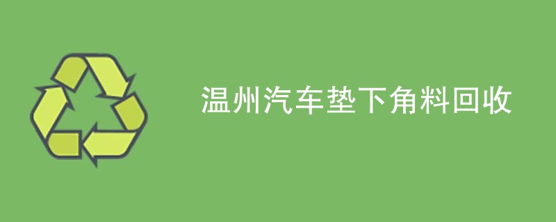 温州汽车垫下角料回收