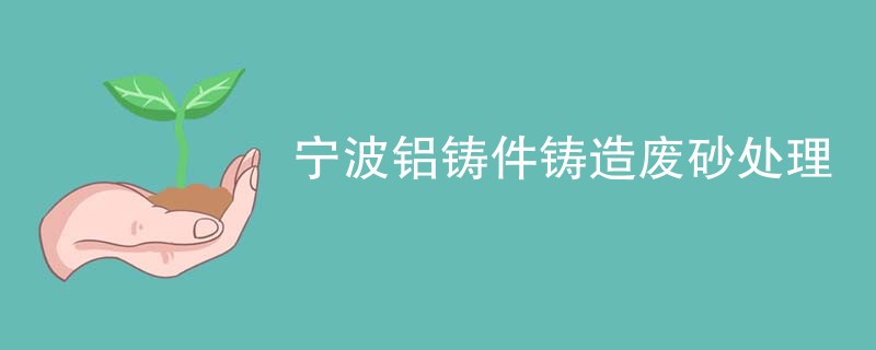 宁波铝铸件铸造废砂处理