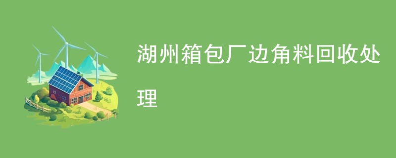 湖州箱包厂边角料回收处理