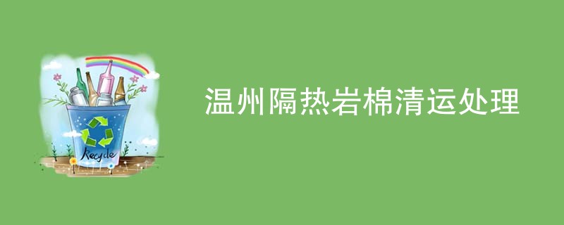 温州隔热岩棉清运处理