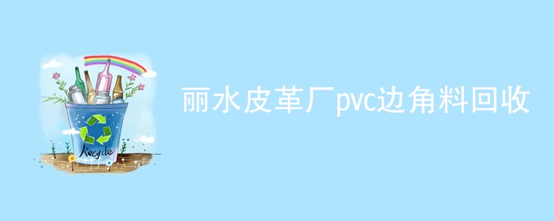 丽水皮革厂pvc边角料回收