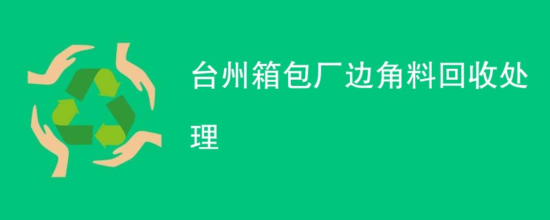 台州箱包厂边角料回收处理