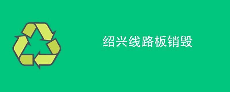 绍兴线路板销毁