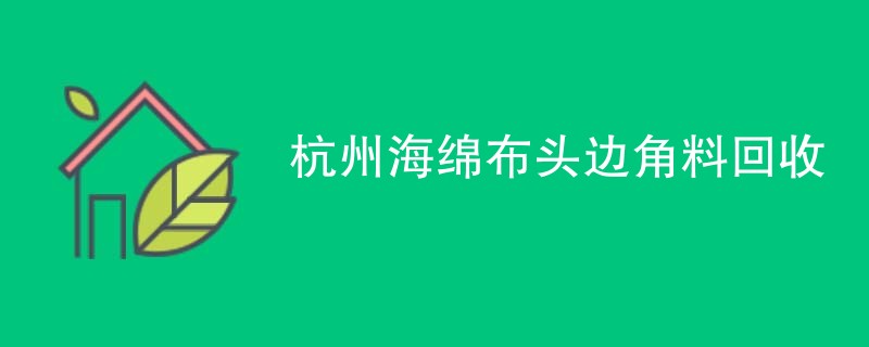 杭州海绵布头边角料回收