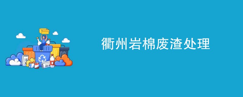 衢州岩棉废渣处理