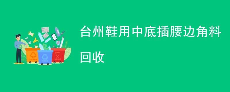 台州鞋用中底插腰边角料回收