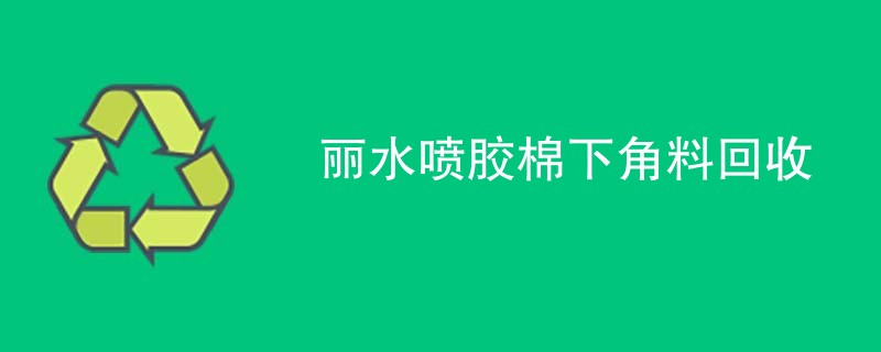 丽水喷胶棉下角料回收
