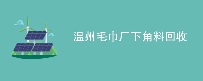 温州毛巾厂下角料回收