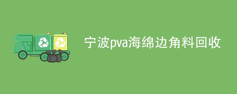 宁波pva海绵边角料回收