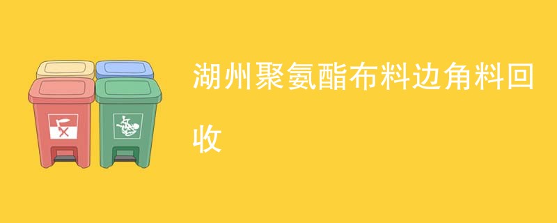 湖州聚氨酯布料边角料回收