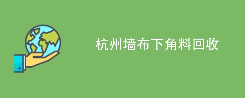 杭州墙布下角料回收