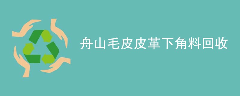 舟山毛皮皮革下角料回收